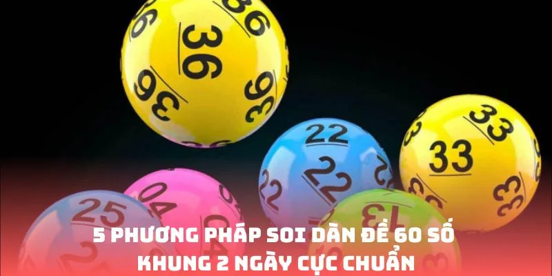 5+ cách tạo dàn đề 60 số khung 2 ngày cực đẹp