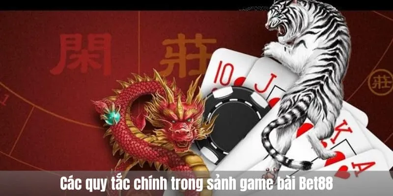 Các quy tắc chính trong sảnh game bài Bet88